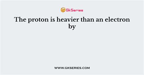 is a proton heavier than an electron